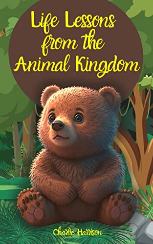 Life Lessons from the Animal Kingdom: Inspirational Stories about Courage, Kindness and Gratitude for Kids